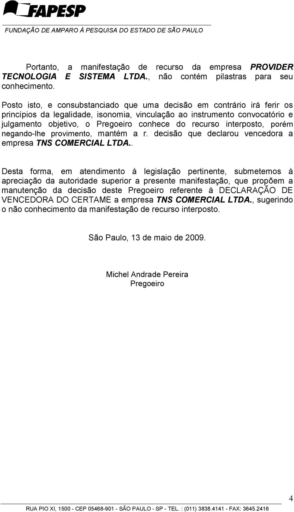 recurso interposto, porém negando-lhe provimento, mantém a r. decisão que declarou vencedora a empresa TNS COMERCIAL LTDA.