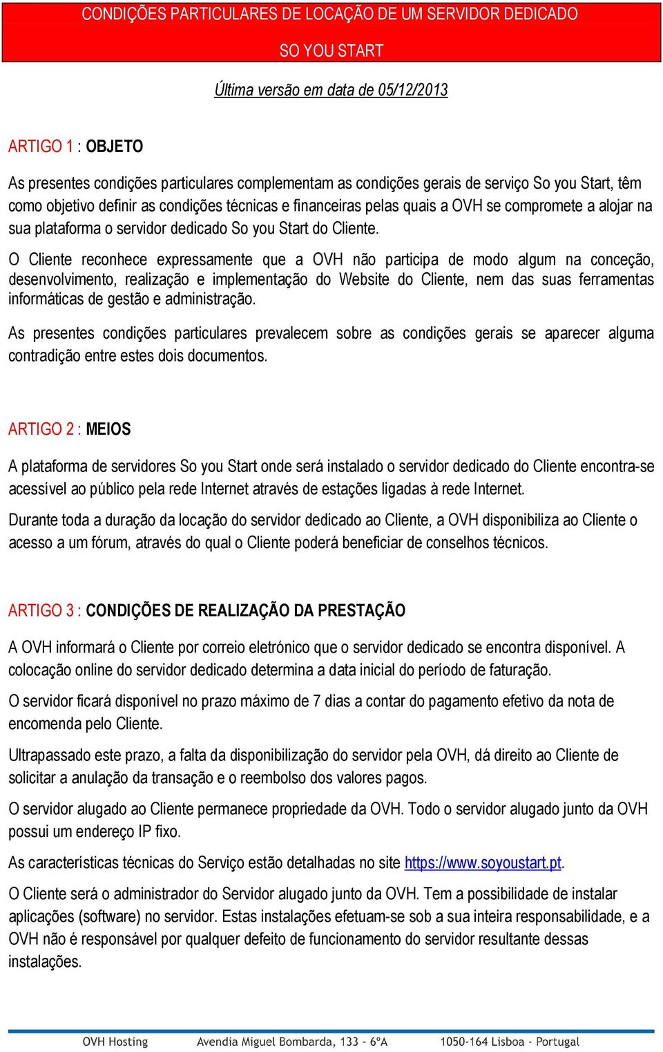 O Cliente reconhece expressamente que a OVH não participa de modo algum na conceção, desenvolvimento, realização e implementação do Website do Cliente, nem das suas ferramentas informáticas de gestão