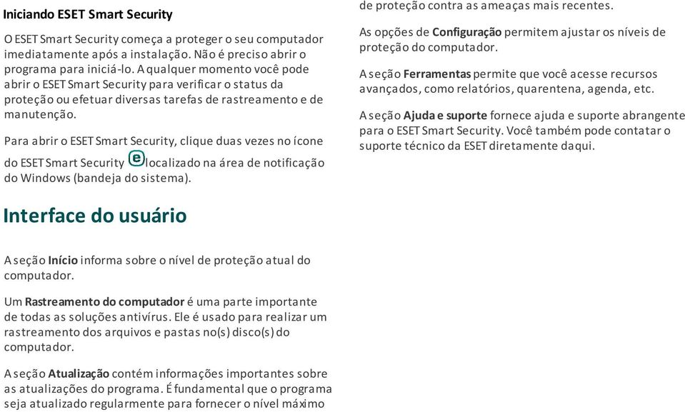 Para abrir o ESET Smart Security, clique duas vezes no ícone do ESET Smart Security localizado na área de notificação do Windows (bandeja do sistema). de proteção contra as ameaças mais recentes.
