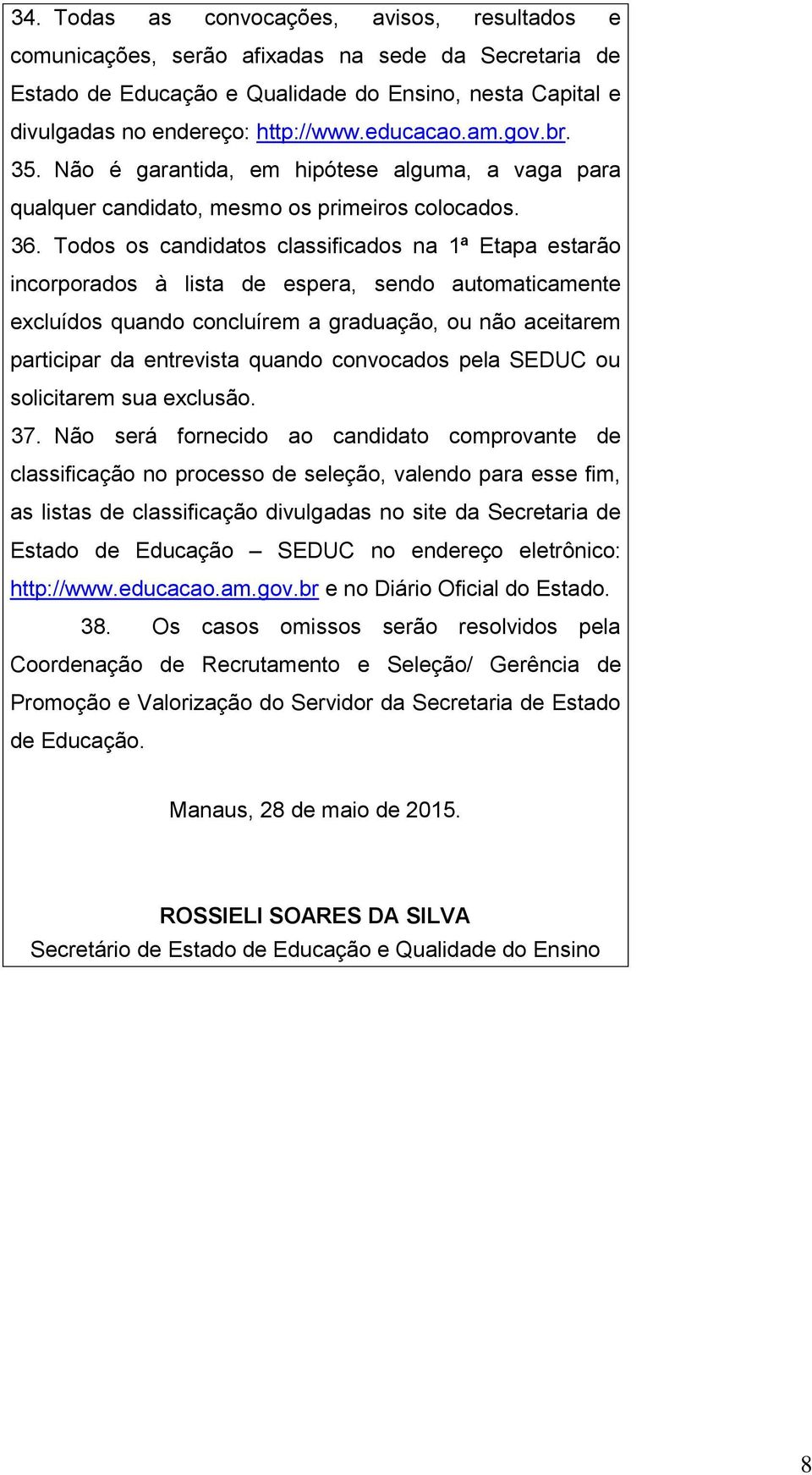 Todos os candidatos classificados na 1ª Etapa estarão incorporados à lista de espera, sendo automaticamente excluídos quando concluírem a graduação, ou não aceitarem participar da entrevista quando