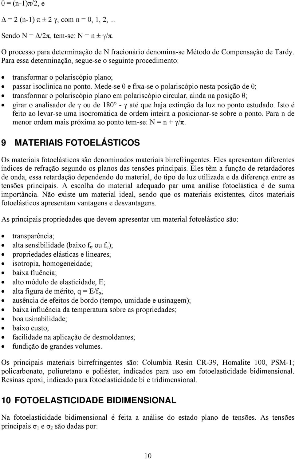 Mede-se θ e fixa-se o polariscópio nesa posição de θ; ransformar o polariscópio plano em polariscópio circular, ainda na posição θ; girar o analisador de γ ou de 180 - γ aé que haja exinção da luz no