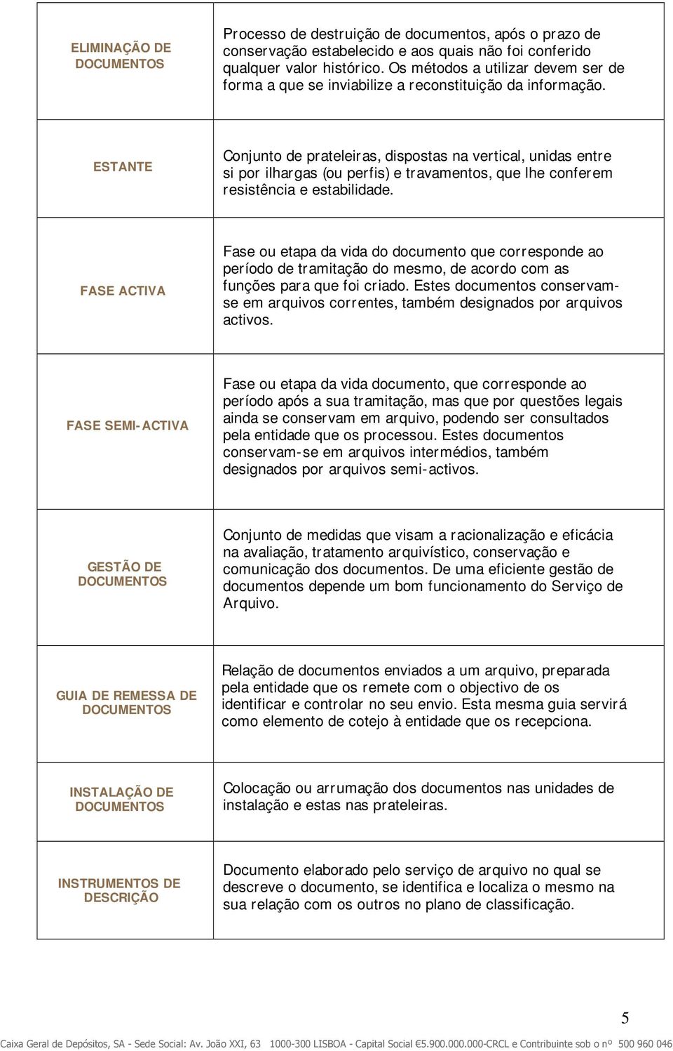 ESTANTE Conjunto de prateleiras, dispostas na vertical, unidas entre si por ilhargas (ou perfis) e travamentos, que lhe conferem resistência e estabilidade.