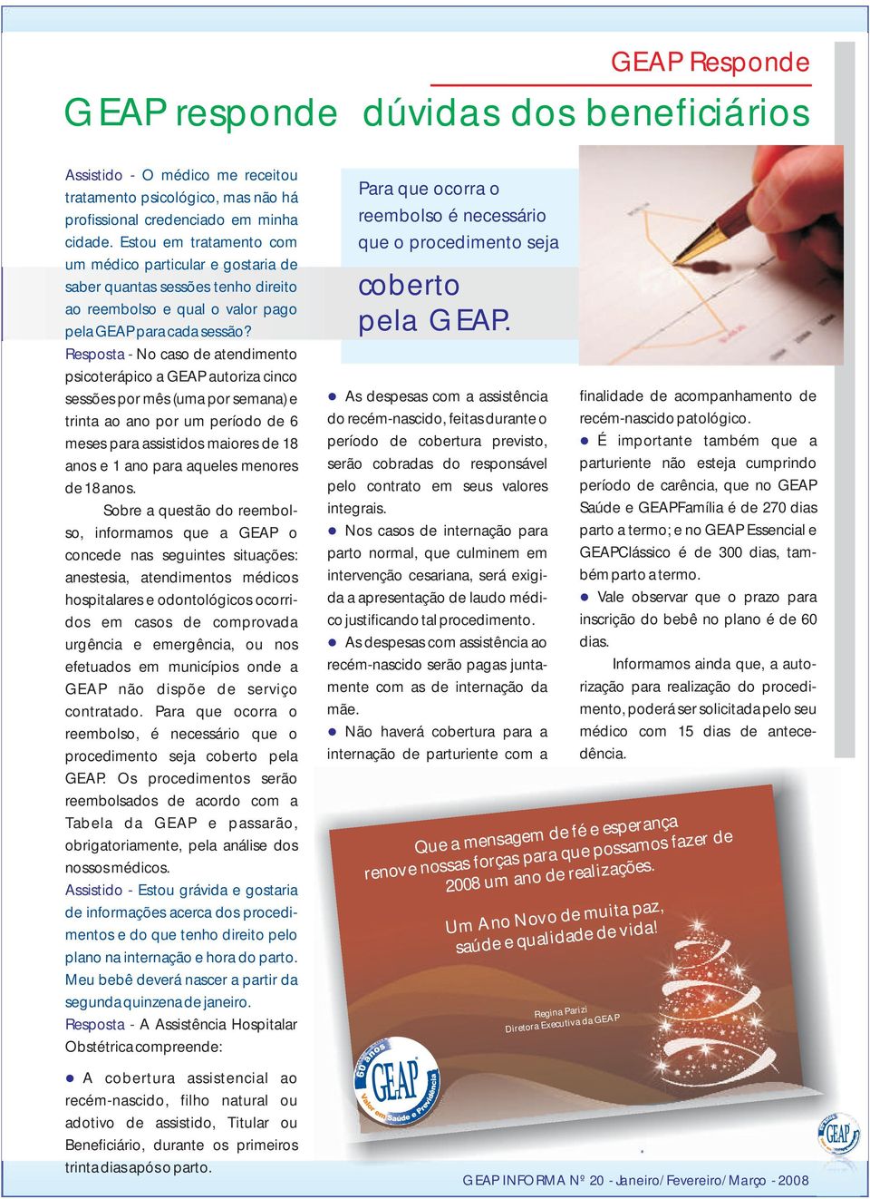 Resposta - No caso de atendimento psicoterápico a GEAP autoriza cinco sessões por mês (uma por semana) e trinta ao ano por um período de 6 meses para assistidos maiores de 18 anos e 1 ano para