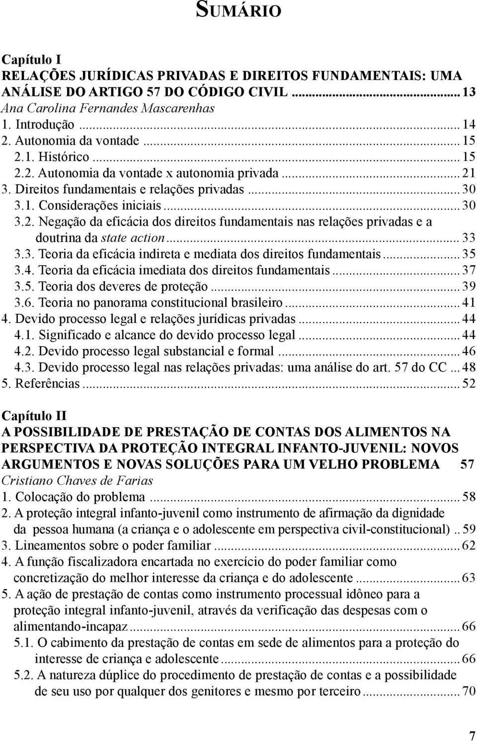 .. 33 3.3. Teoria da eficácia indireta e mediata dos direitos fundamentais... 35 3.4. Teoria da eficácia imediata dos direitos fundamentais... 37 3.5. Teoria dos deveres de proteção... 39 3.6.