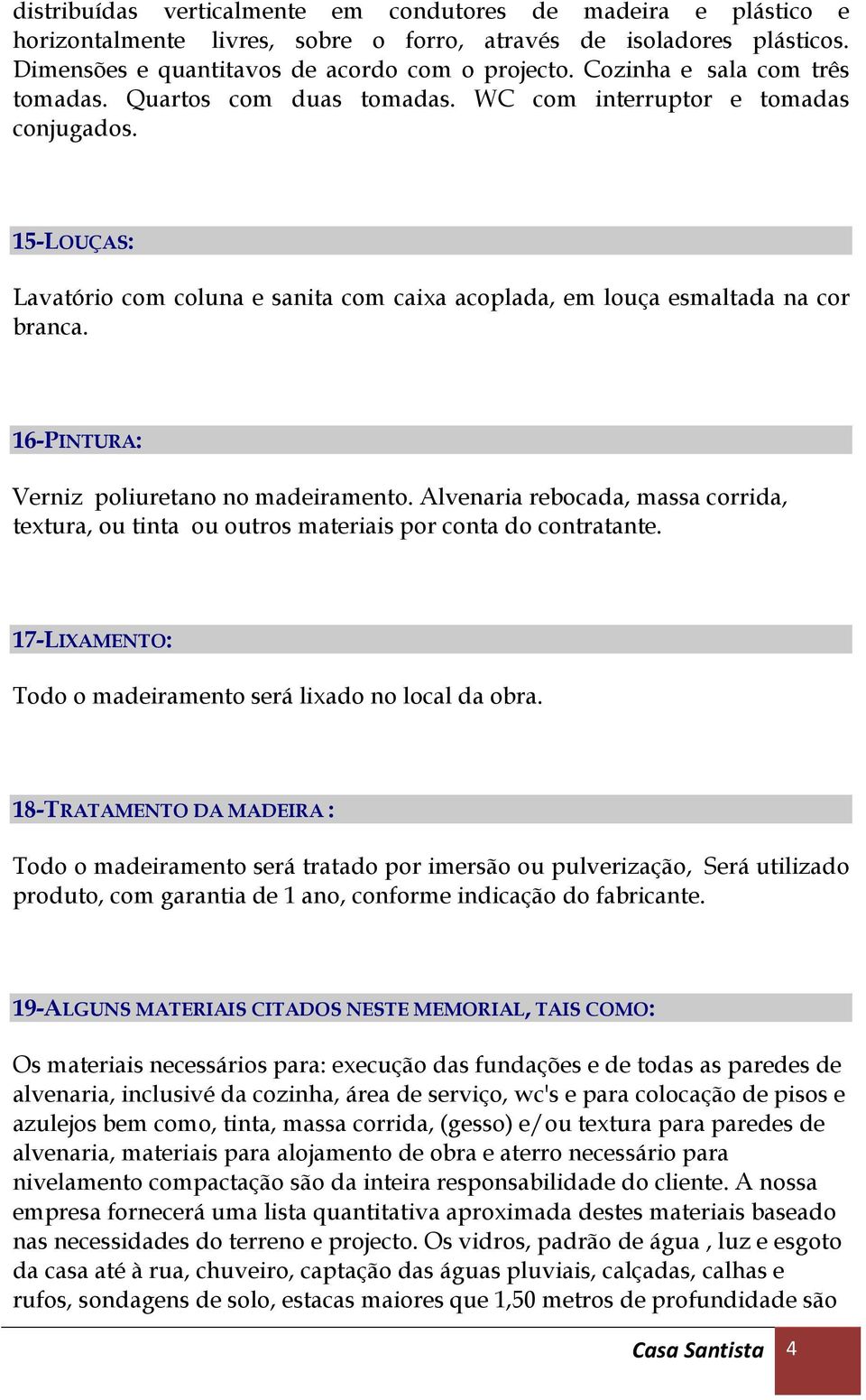 16-PINTURA: Verniz poliuretano no madeiramento. Alvenaria rebocada, massa corrida, textura, ou tinta ou outros materiais por conta do contratante.