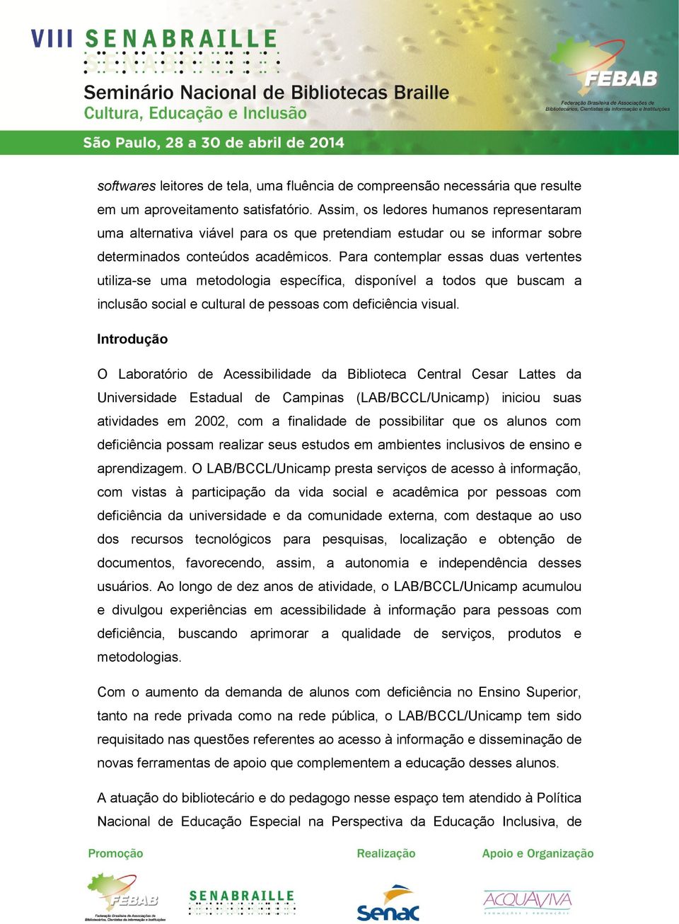 Para contemplar essas duas vertentes utiliza-se uma metodologia específica, disponível a todos que buscam a inclusão social e cultural de pessoas com deficiência visual.