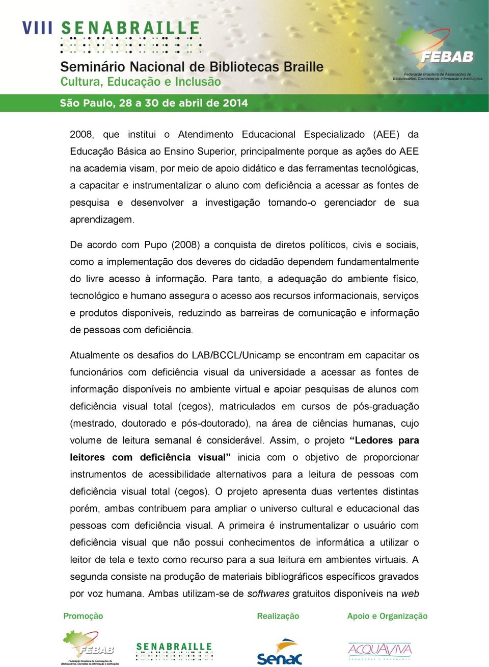 De acordo com Pupo (2008) a conquista de diretos políticos, civis e sociais, como a implementação dos deveres do cidadão dependem fundamentalmente do livre acesso à informação.