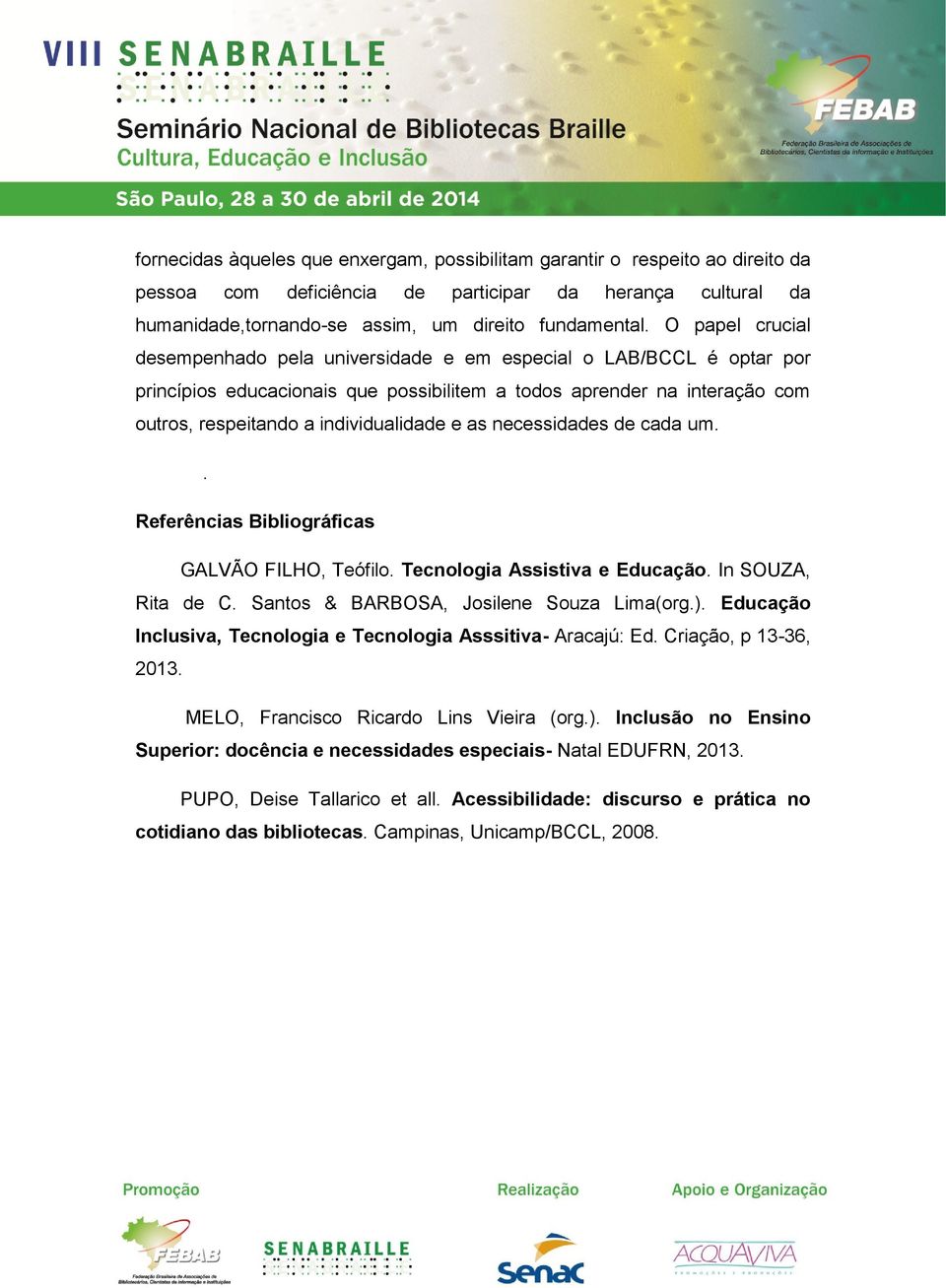 as necessidades de cada um.. Referências Bibliográficas GALVÃO FILHO, Teófilo. Tecnologia Assistiva e Educação. In SOUZA, Rita de C. Santos & BARBOSA, Josilene Souza Lima(org.).