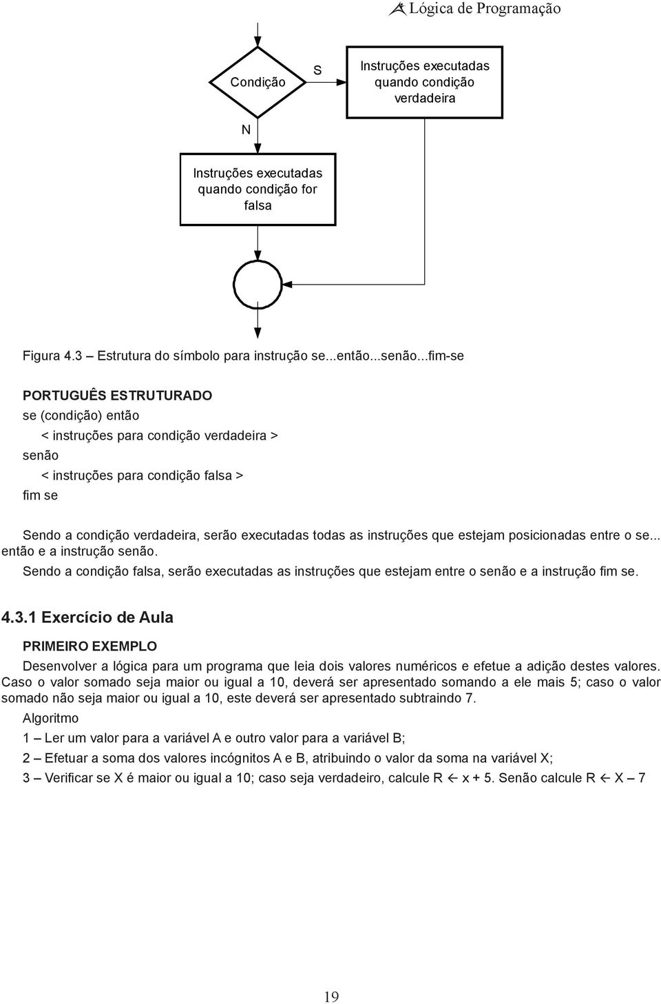 posicionadas entre o se... então e a instrução senão. Sendo a condição falsa, serão executadas as instruções que estejam entre o senão e a instrução fim se. 4.3.