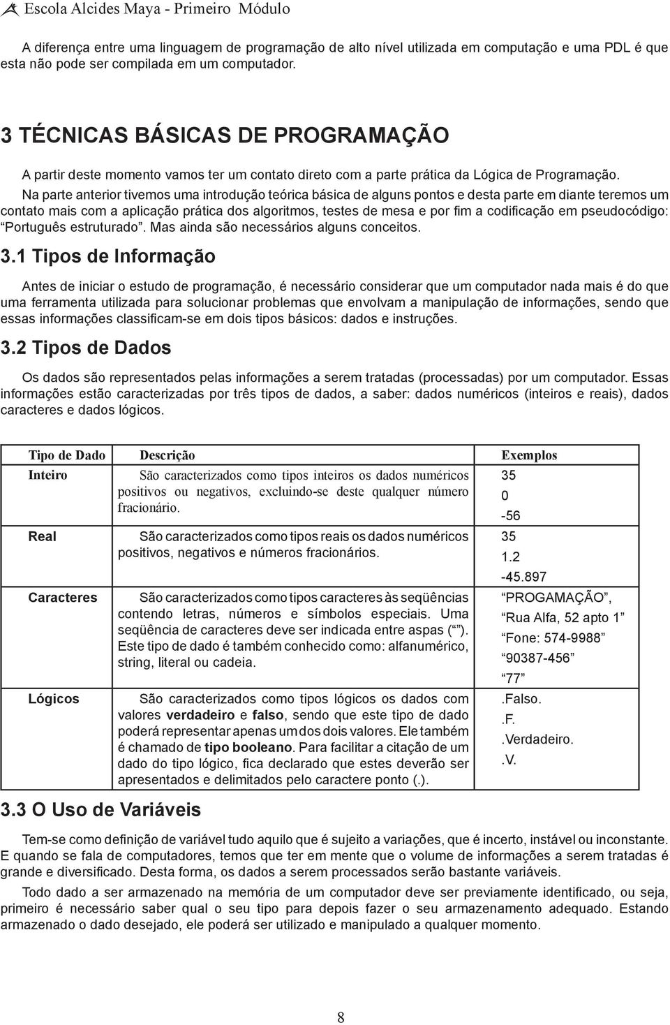 Na parte anterior tivemos uma introdução teórica básica de alguns pontos e desta parte em diante teremos um contato mais com a aplicação prática dos algoritmos, testes de mesa e por fim a codificação