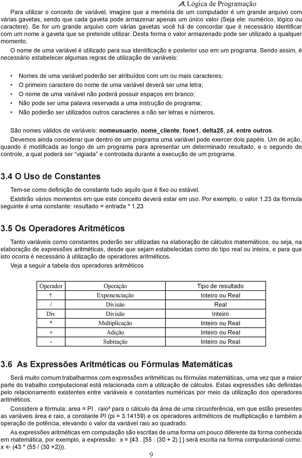 Desta forma o valor armazenado pode ser utilizado a qualquer momento. O nome de uma variável é utilizado para sua identificação e posterior uso em um programa.