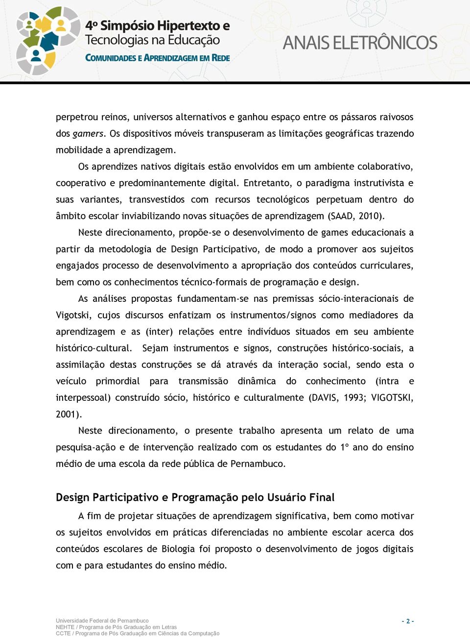 Entretanto, o paradigma instrutivista e suas variantes, transvestidos com recursos tecnológicos perpetuam dentro do âmbito escolar inviabilizando novas situações de aprendizagem (SAAD, 2010).