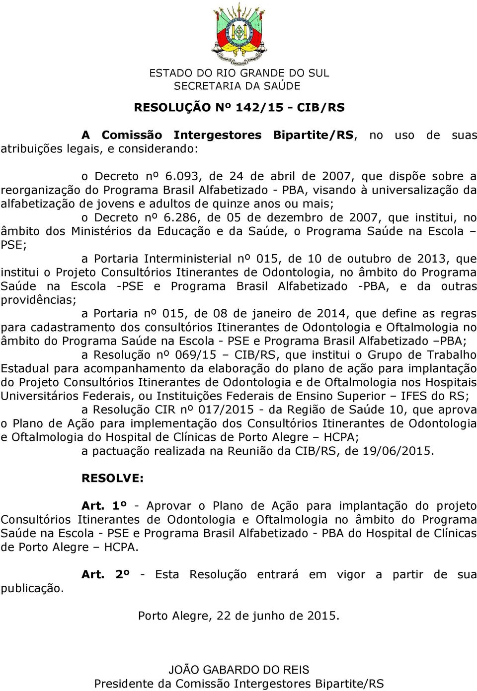 nº 6.286, de 05 de dezembro de 2007, que institui, no âmbito dos Ministérios da Educação e da Saúde, o Programa Saúde na Escola PSE; a Portaria Interministerial nº 015, de 10 de outubro de 2013, que