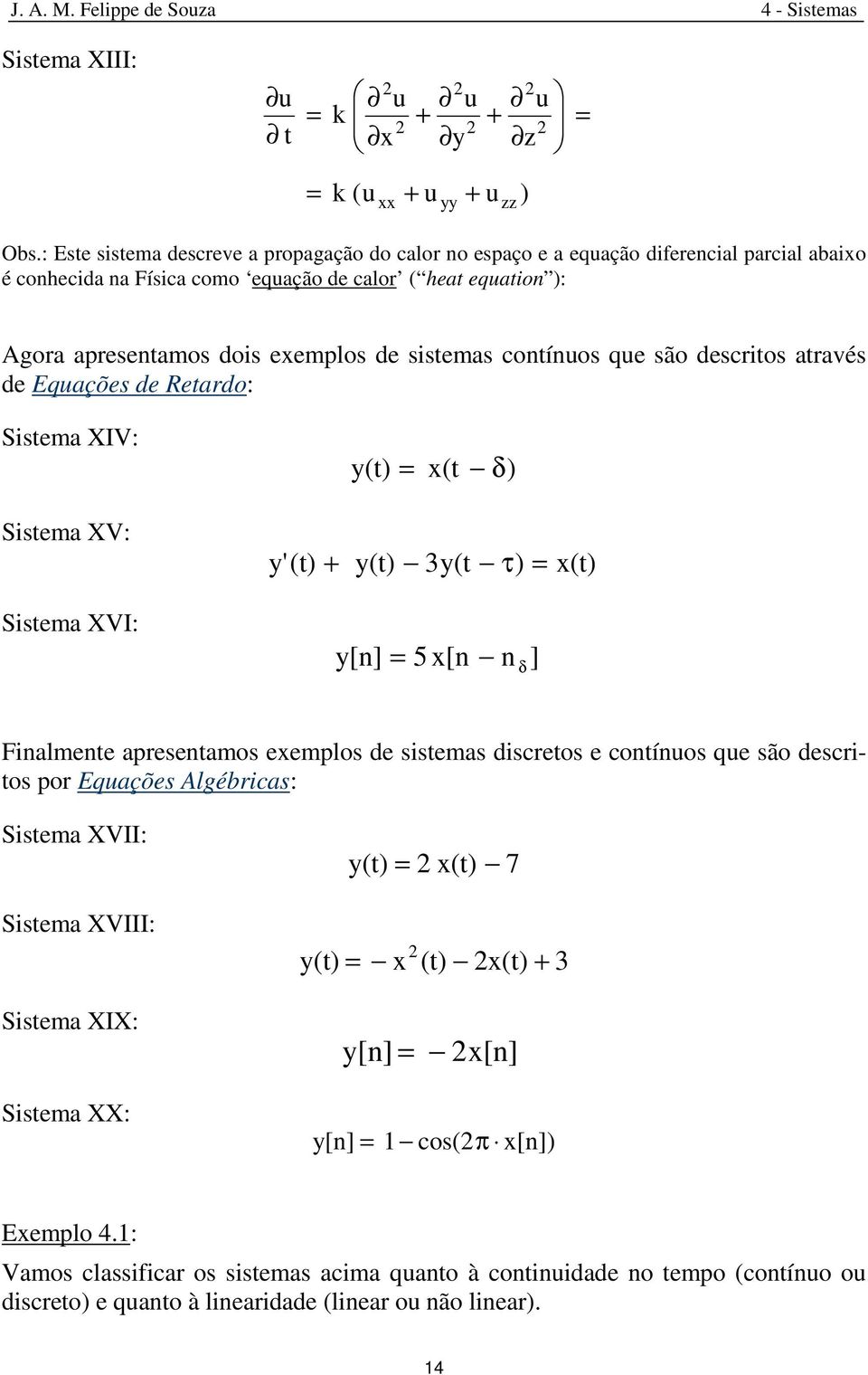 sistemas contínuos que são descritos através de Equações de Retardo: Sistema XIV: (t) x(t δ) Sistema XV: ' (t) + (t) 3(t τ) x(t) Sistema XVI: [n] 5 x[n n δ ] Finalmente apresentamos exemplos de