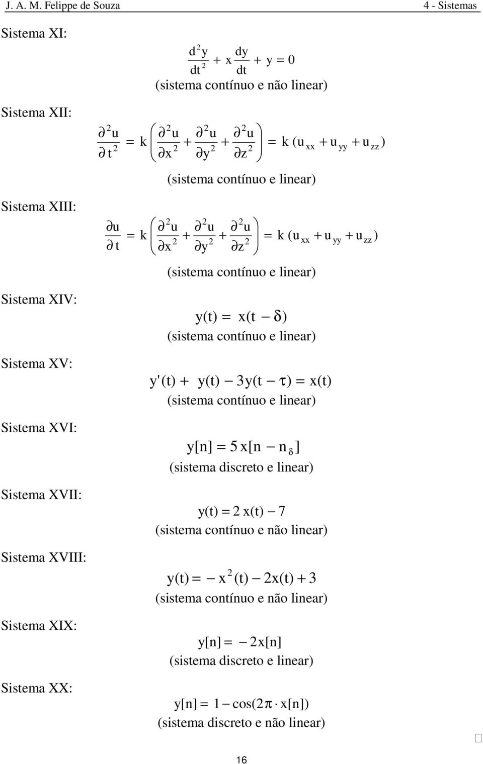 (sistema contínuo e linear) Sistema XVI: [n] 5 x[n n (sistema discreto e linear) δ ] Sistema XVII: (t) x(t) 7 (sistema contínuo e não linear) Sistema XVIII: