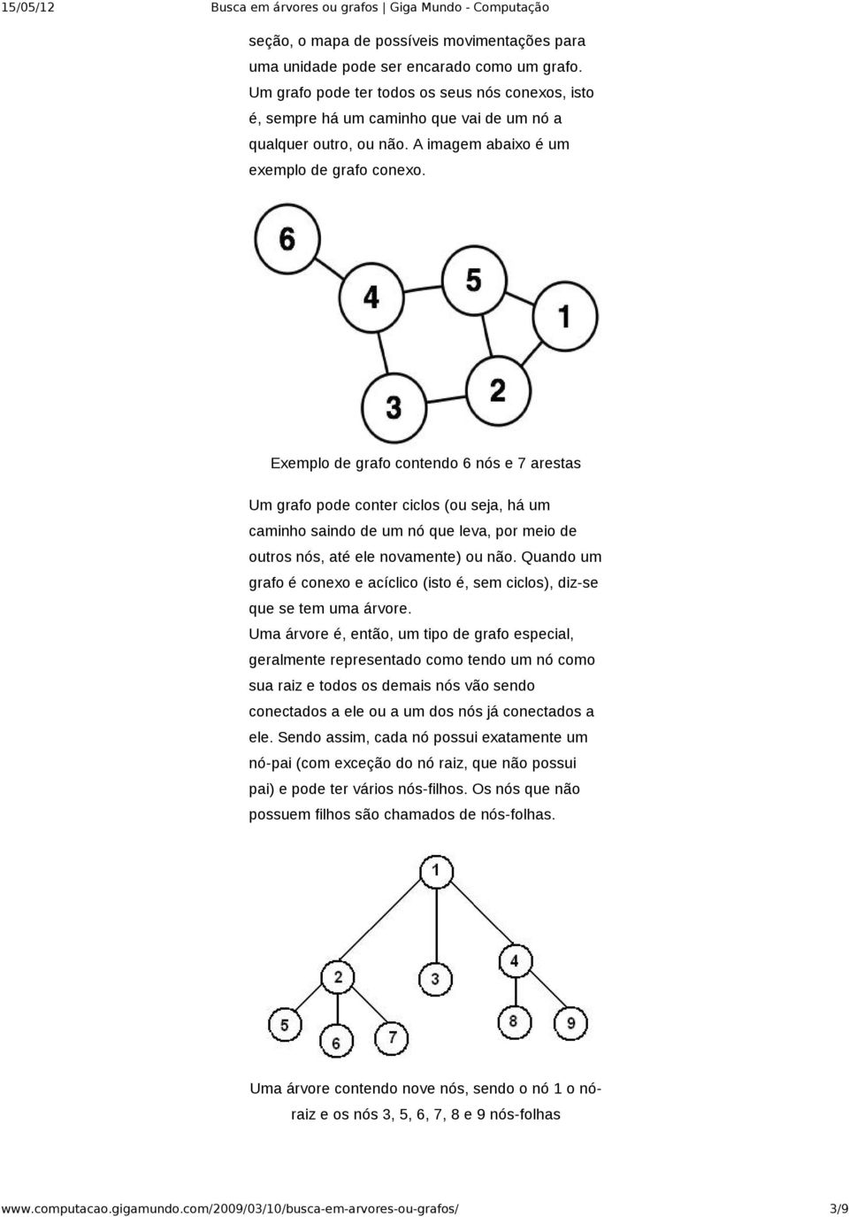 Exemplo de grafo contendo 6 nós e 7 arestas Um grafo pode conter ciclos (ou seja, há um caminho saindo de um nó que leva, por meio de outros nós, até ele novamente) ou não.