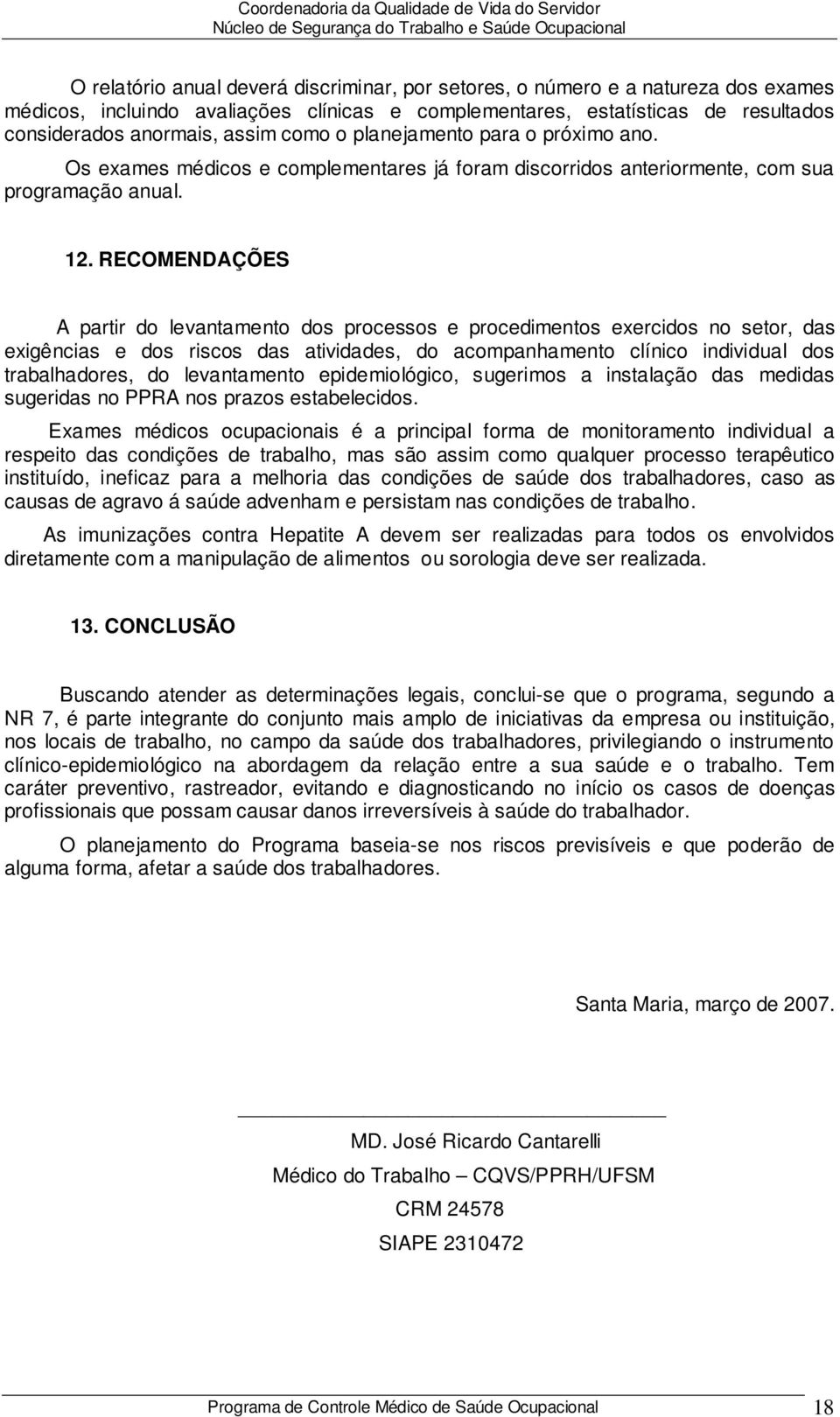 RECOMENDAÇÕES A partir do levantamento dos processos e procedimentos exercidos no setor, das exigências e dos riscos das atividades, do acompanhamento clínico individual dos trabalhadores, do