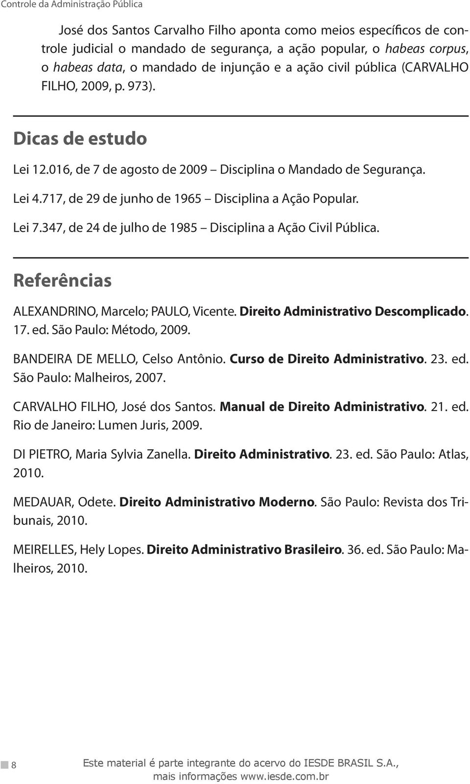 347, de 24 de julho de 1985 Disciplina a Ação Civil Pública. Referências ALEXANDRINO, Marcelo; PAULO, Vicente. Direito Administrativo Descomplicado. 17. ed. São Paulo: Método, 2009.