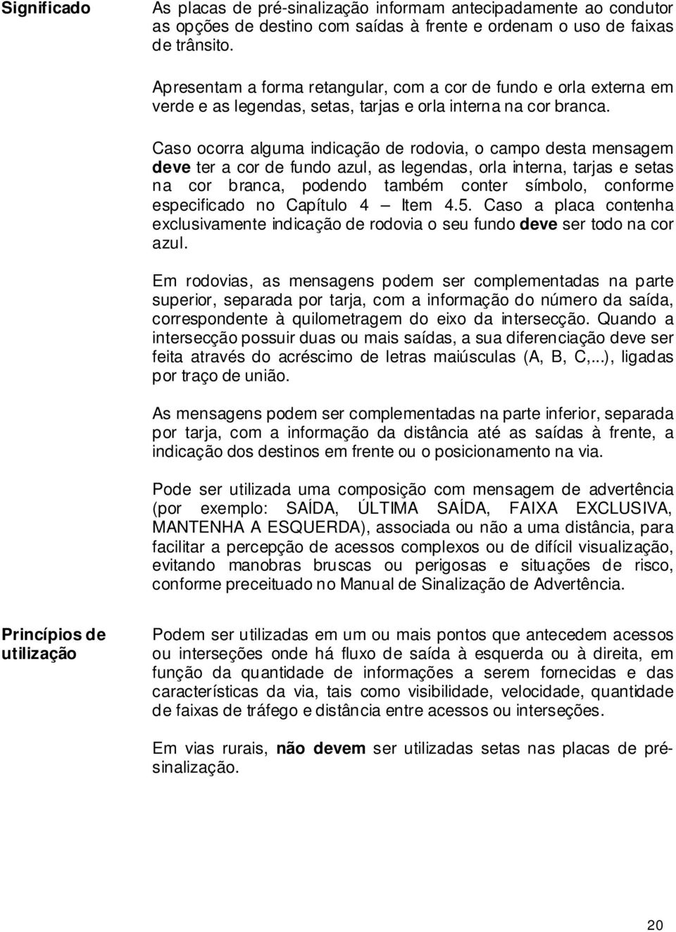 Caso ocorra alguma indicação de rodovia, o campo desta mensagem deve ter a cor de fundo azul, as legendas, orla interna, tarjas e setas na cor branca, podendo também conter símbolo, conforme