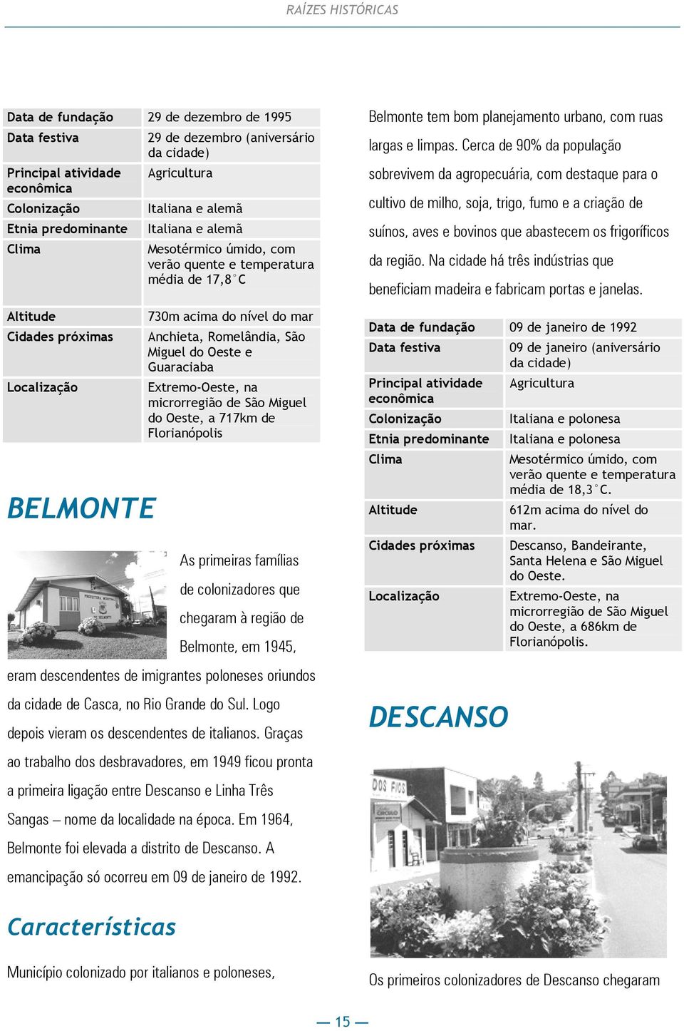 Oeste e Guaraciaba Extremo-Oeste, na microrregião de São Miguel do Oeste, a 717km de Florianópolis As primeiras famílias de colonizadores que chegaram à região de Belmonte, em 1945, eram descendentes