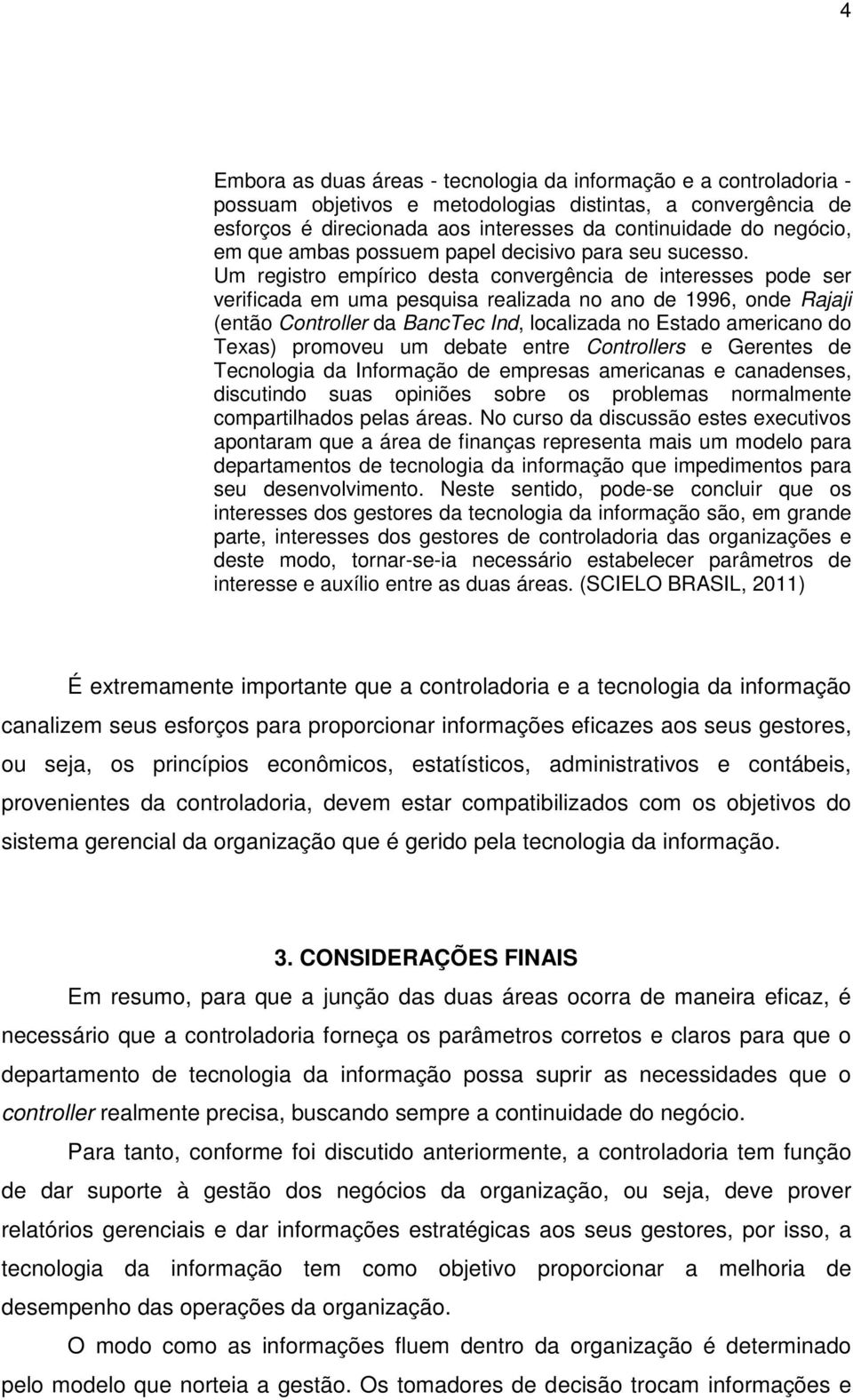 Um registro empírico desta convergência de interesses pode ser verificada em uma pesquisa realizada no ano de 1996, onde Rajaji (então Controller da BancTec Ind, localizada no Estado americano do