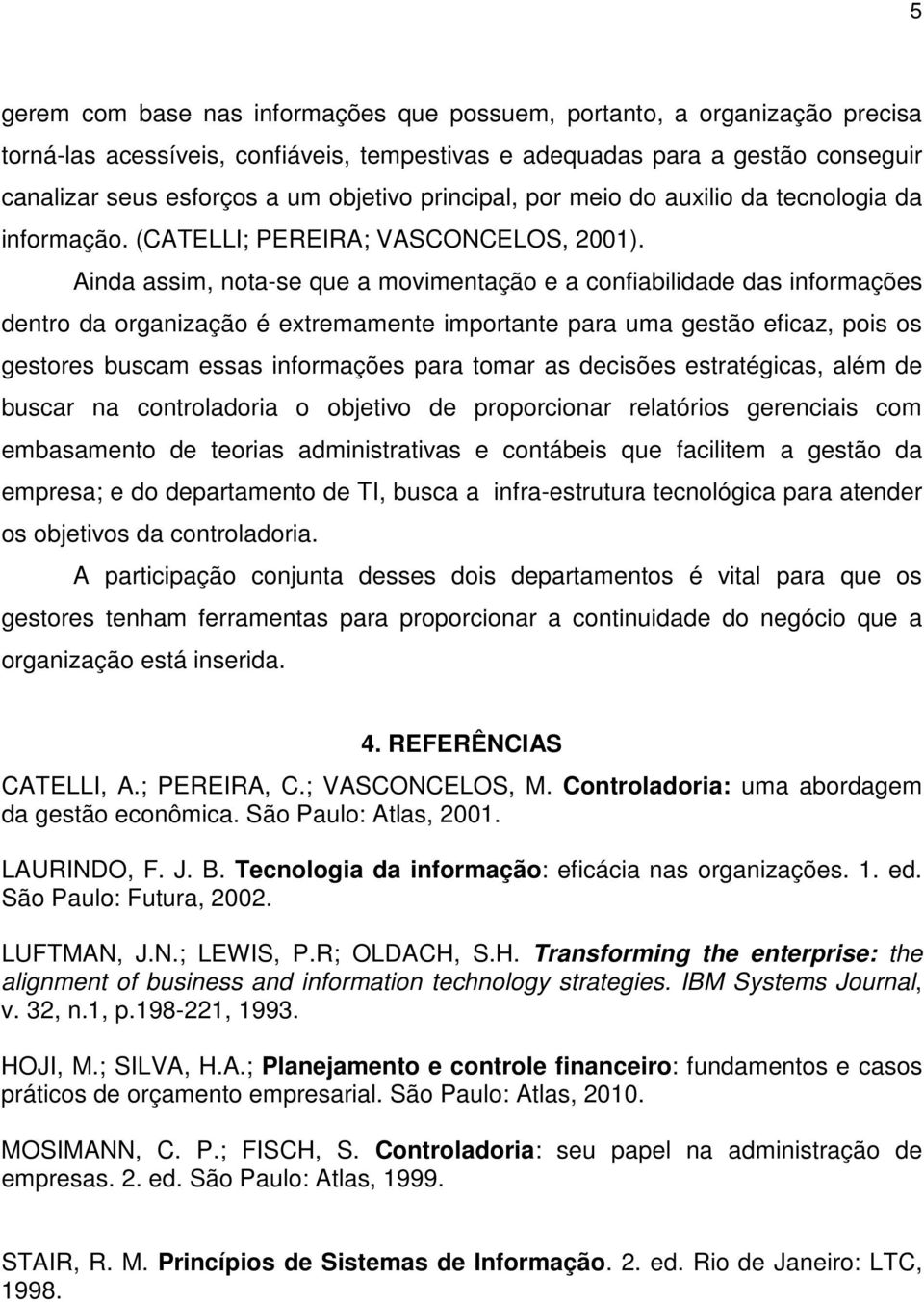 Ainda assim, nota-se que a movimentação e a confiabilidade das informações dentro da organização é extremamente importante para uma gestão eficaz, pois os gestores buscam essas informações para tomar