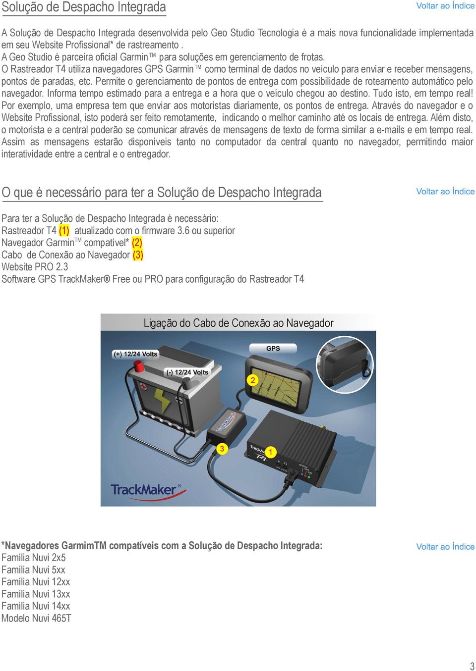 O Rastreador T utiliza navegadores GPS Garmin como terminal de dados no veículo para enviar e receber mensagens, pontos de paradas, etc.