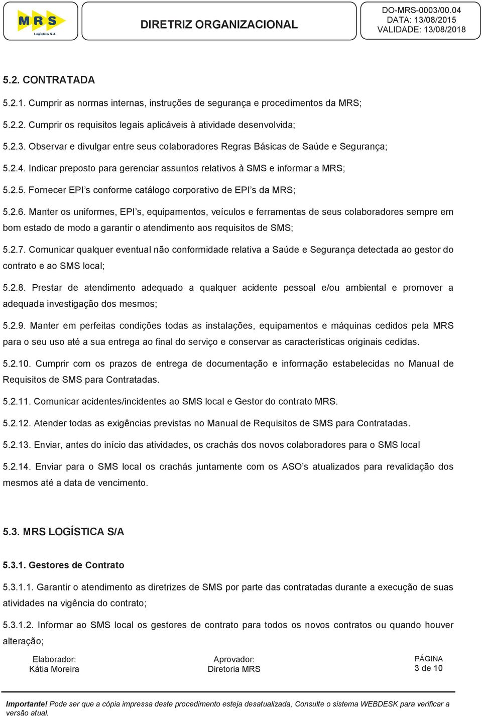 2.6. Manter os uniformes, EPI s, equipamentos, veículos e ferramentas de seus colaboradores sempre em bom estado de modo a garantir o atendimento aos requisitos de SMS; 5.2.7.