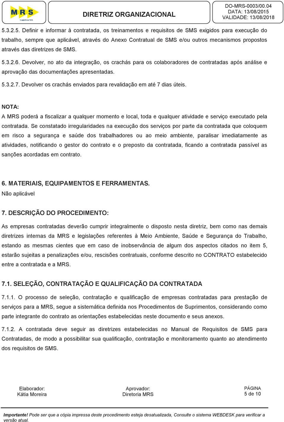 Devolver os crachás enviados para revalidação em até 7 dias úteis. NOTA: A MRS poderá a fiscalizar a qualquer momento e local, toda e qualquer atividade e serviço executado pela contratada.