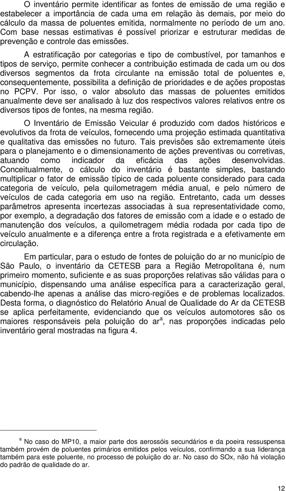 A estratificação por categorias e tipo de combustível, por tamanhos e tipos de serviço, permite conhecer a contribuição estimada de cada um ou dos diversos segmentos da frota circulante na emissão