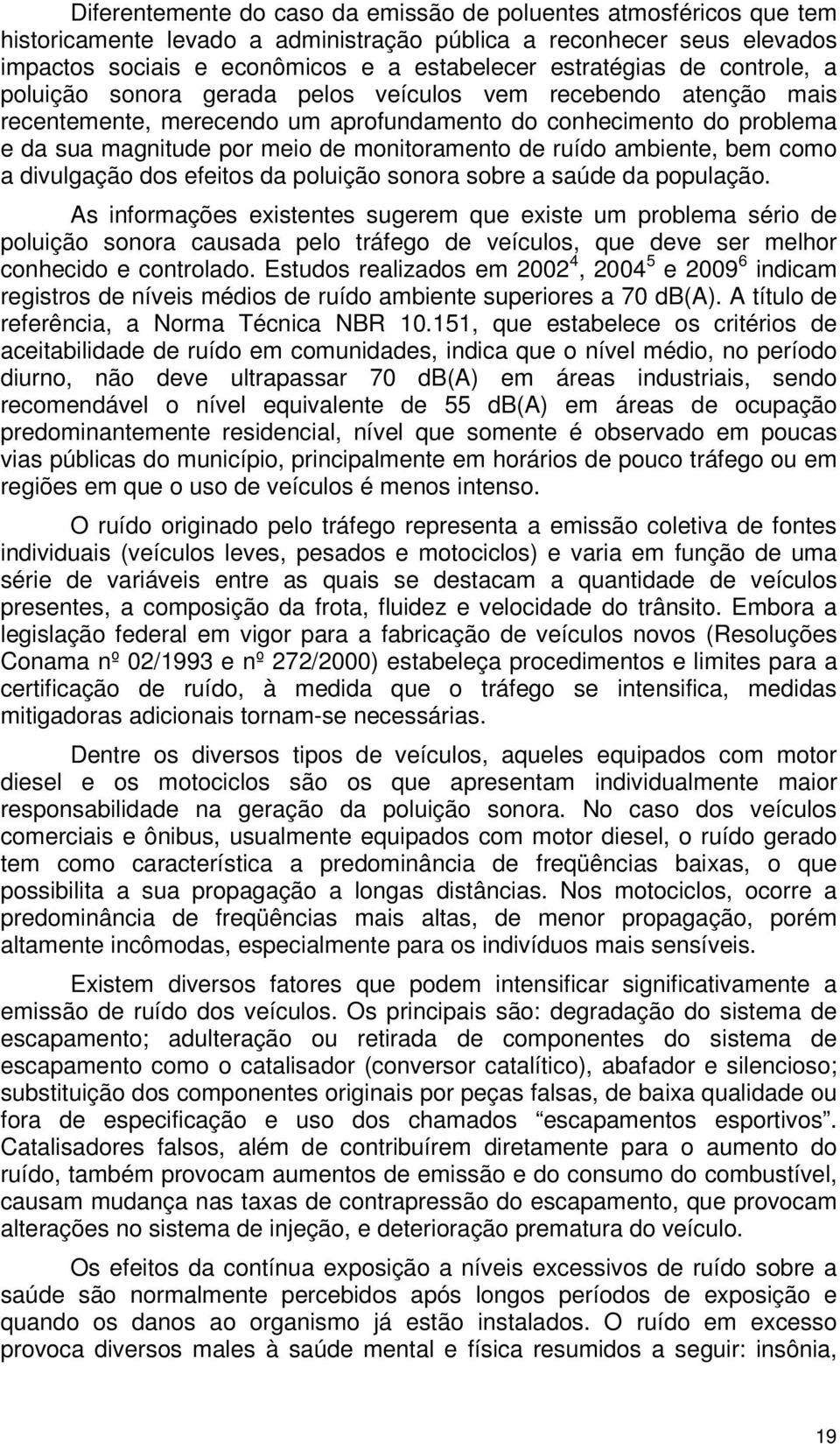 ruído ambiente, bem como a divulgação dos efeitos da poluição sonora sobre a saúde da população.