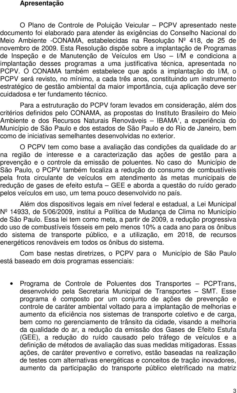 Esta Resolução dispõe sobre a implantação de Programas de Inspeção e de Manutenção de Veículos em Uso I/M e condiciona a implantação desses programas a uma justificativa técnica, apresentada no PCPV.