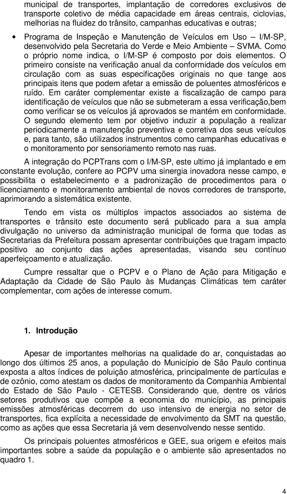 O primeiro consiste na verificação anual da conformidade dos veículos em circulação com as suas especificações originais no que tange aos principais itens que podem afetar a emissão de poluentes