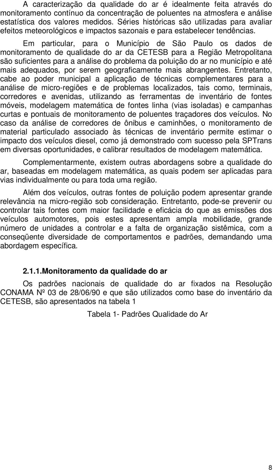 Em particular, para o Município de São Paulo os dados de monitoramento de qualidade do ar da CETESB para a Região Metropolitana são suficientes para a análise do problema da poluição do ar no