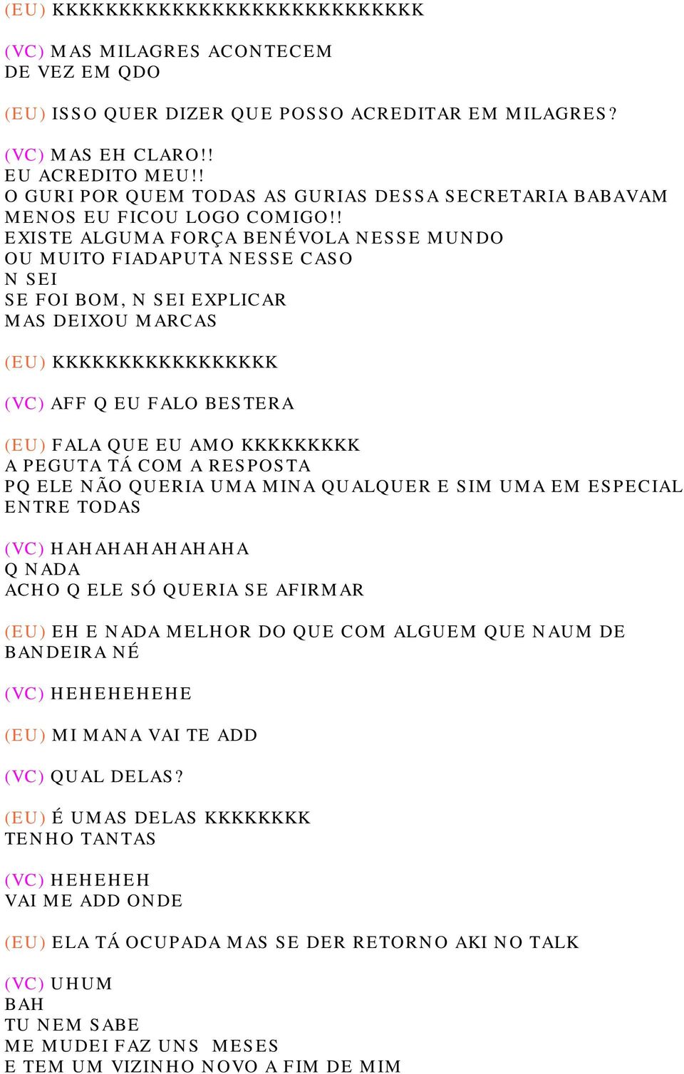 ! EXISTE ALGUMA FORÇA BENÉVOLA NESSE MUNDO OU MUITO FIADAPUTA NESSE CASO N SEI SE FOI BOM, N SEI EXPLICAR MAS DEIXOU MARCAS (EU) KKKKKKKKKKKKKKKKK (VC) AFF Q EU FALO BESTERA (EU) FALA QUE EU AMO