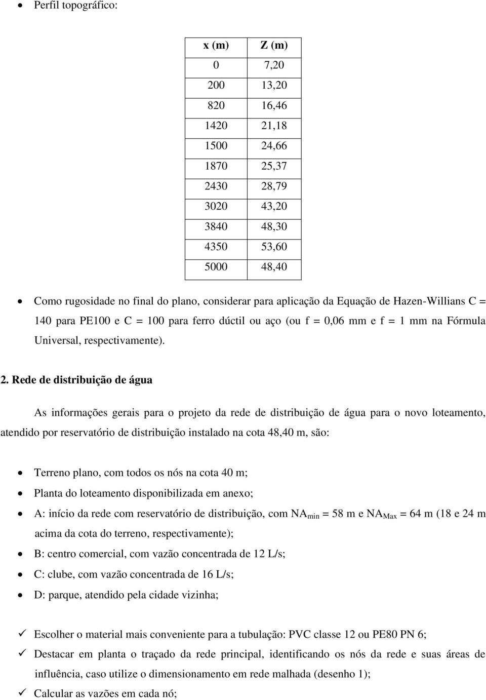 Rede de distribuição de água As informações gerais para o projeto da rede de distribuição de água para o novo loteamento, atendido por reservatório de distribuição instalado na cota 48,40 m, são: