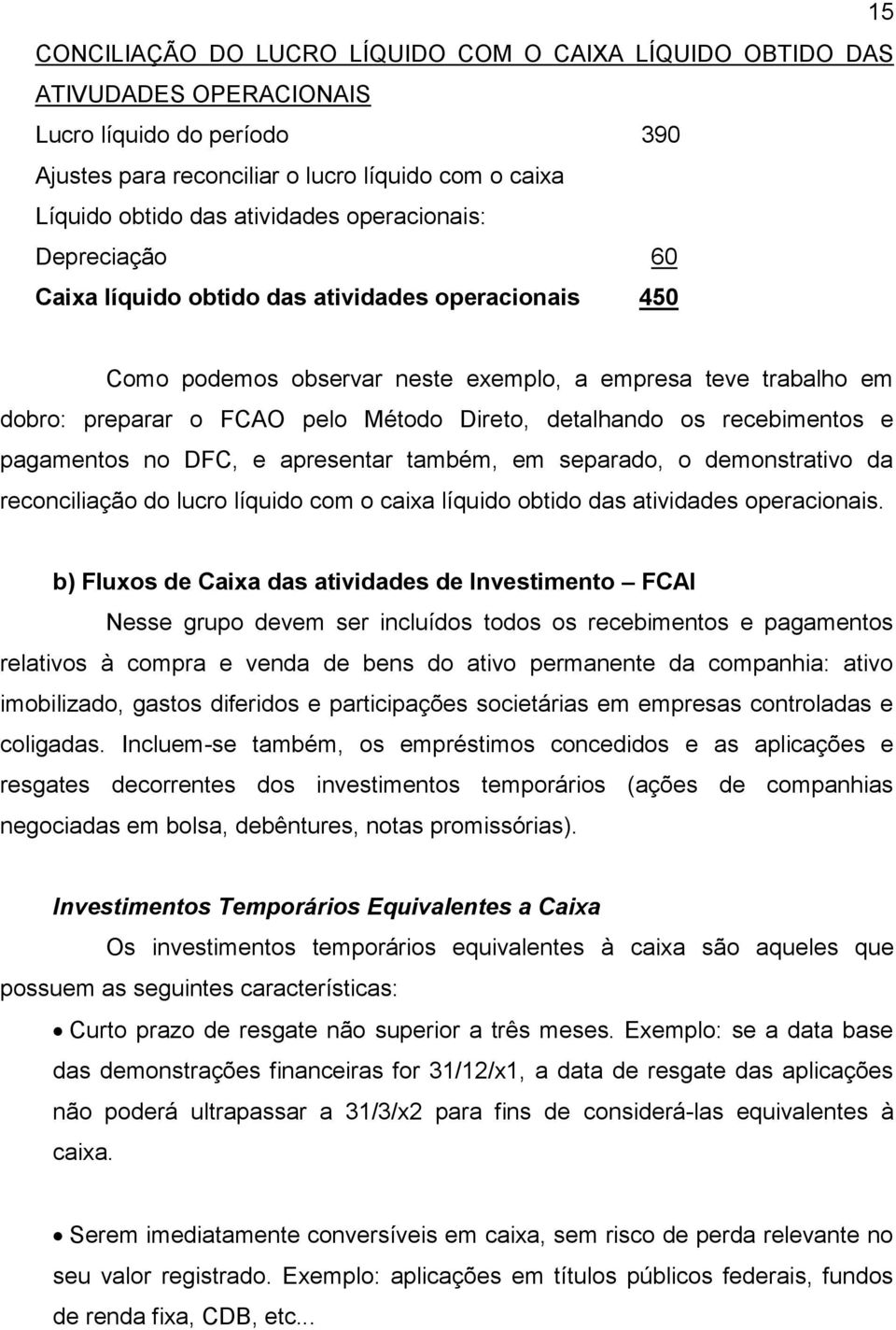 os recebimentos e pagamentos no DFC, e apresentar também, em separado, o demonstrativo da reconciliação do lucro líquido com o caixa líquido obtido das atividades operacionais.