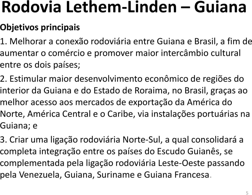 Estimular maior desenvolvimento econômico de regiões do interior da Guiana e do Estado de Roraima, no Brasil, graças ao melhor acesso aos mercados de exportação da
