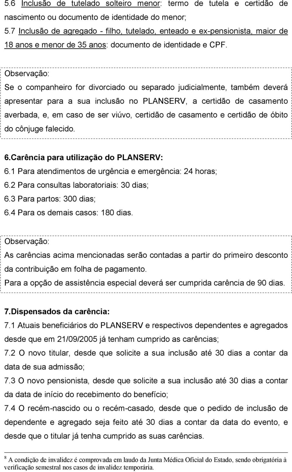 Se o companheiro for divorciado ou separado judicialmente, também deverá apresentar para a sua inclusão no PLANSERV, a certidão de casamento averbada, e, em caso de ser viúvo, certidão de casamento e