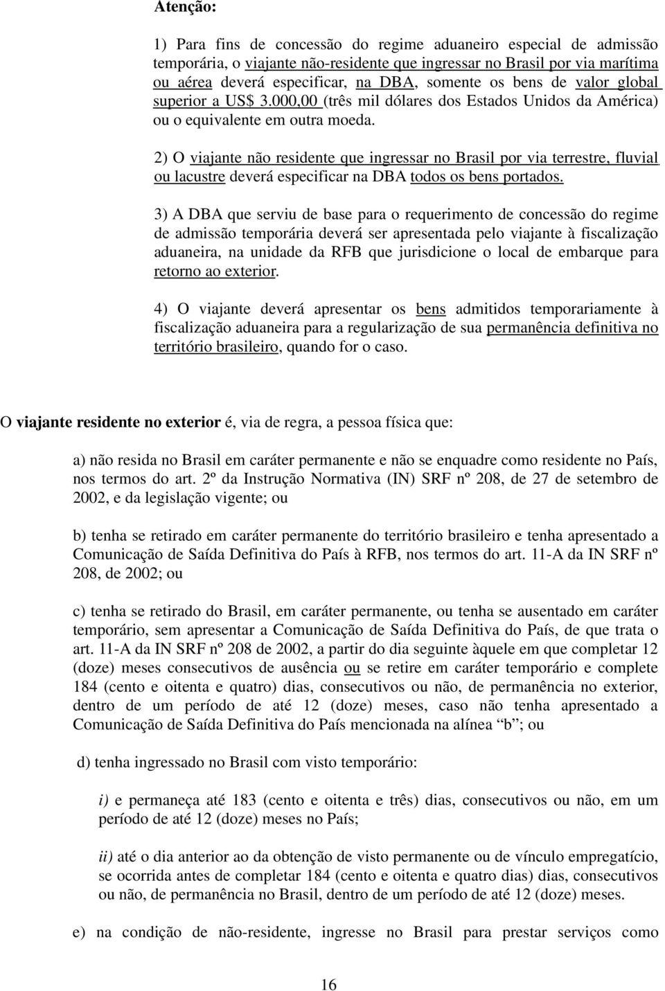 2) O viajante não residente que ingressar no Brasil por via terrestre, fluvial ou lacustre deverá especificar na DBA todos os bens portados.