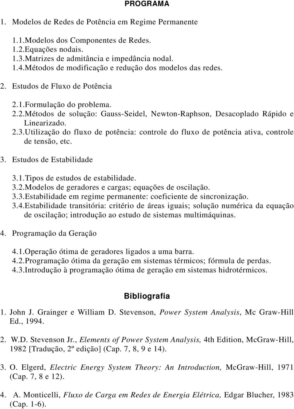 etc Estudos de Estabilidade Tipos de estudos de estabilidade Modelos de geradores e cargas; equações de oscilação Estabilidade e regie peraete: coeficiete de sicroização 4Estabilidade trasitória: