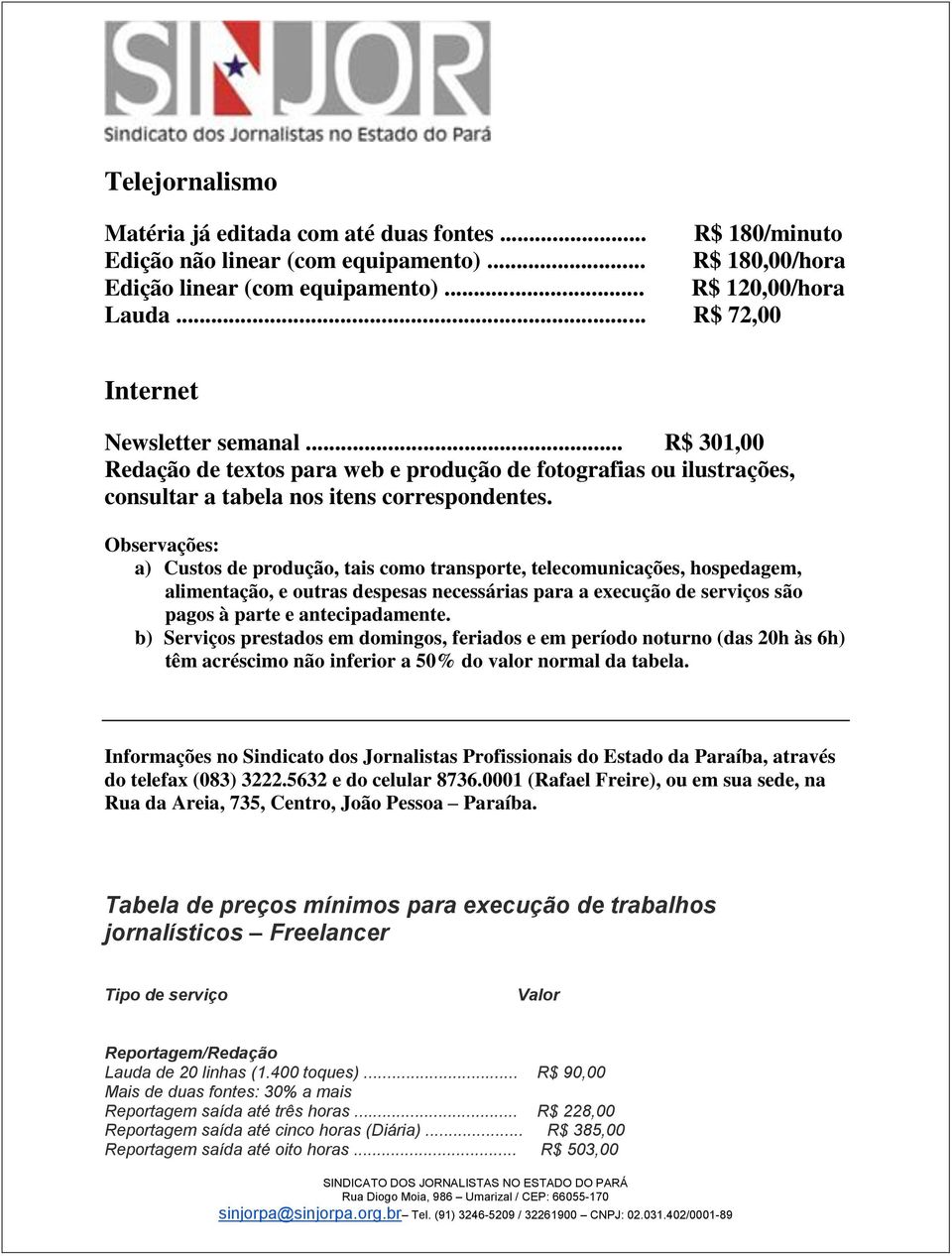 a) Custos de produção, tais como transporte, telecomunicações, hospedagem, alimentação, e outras despesas necessárias para a execução de serviços são pagos à parte e antecipadamente.