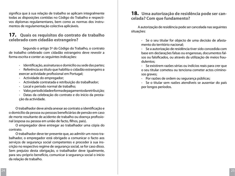 Segundo o artigo 5º do Código do Trabalho, o contrato de trabalho celebrado com cidadão estrangeiro deve revestir a forma escrita e conter as seguintes indicações: Identificação, assinaturas e