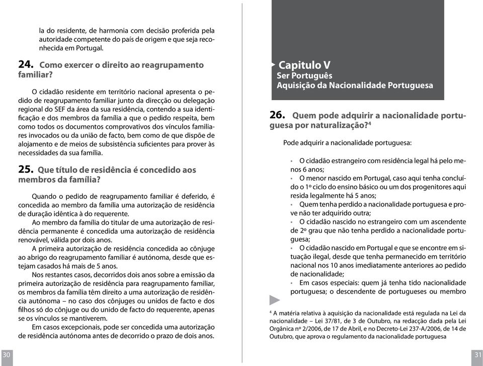 membros da família a que o pedido respeita, bem como todos os documentos comprovativos dos vínculos familiares invocados ou da união de facto, bem como de que dispõe de alojamento e de meios de