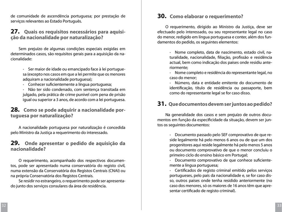 nos casos em que a lei permite que os menores adquiram a nacionalidade portuguesa); Conhecer suficientemente a língua portuguesa; Não ter sido condenado, com sentença transitada em julgado, pela