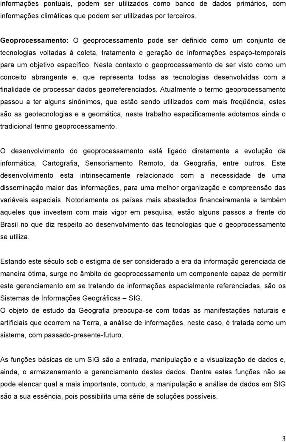 Neste contexto o geoprocessamento de ser visto como um conceito abrangente e, que representa todas as tecnologias desenvolvidas com a finalidade de processar dados georreferenciados.