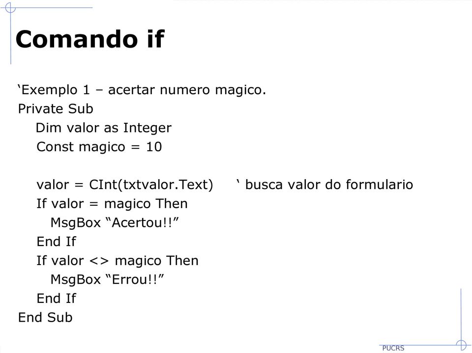 CInt(txtvalor.Text) If valor = magico Then MsgBox Acertou!