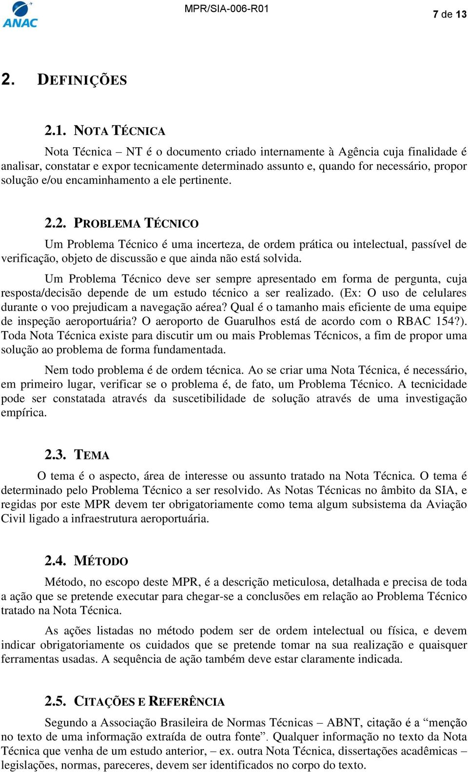 NOTA TÉCNICA Nota Técnica NT é o documento criado internamente à Agência cuja finalidade é analisar, constatar e expor tecnicamente determinado assunto e, quando for necessário, propor solução e/ou