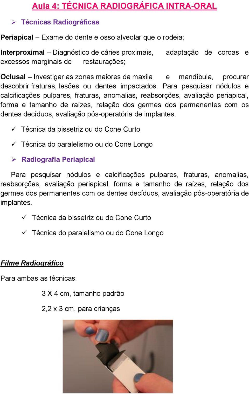 Para pesquisar nódulos e calcificações pulpares, fraturas, anomalias, reabsorções, avaliação periapical, forma e tamanho de raízes, relação dos germes dos permanentes com os dentes decíduos,