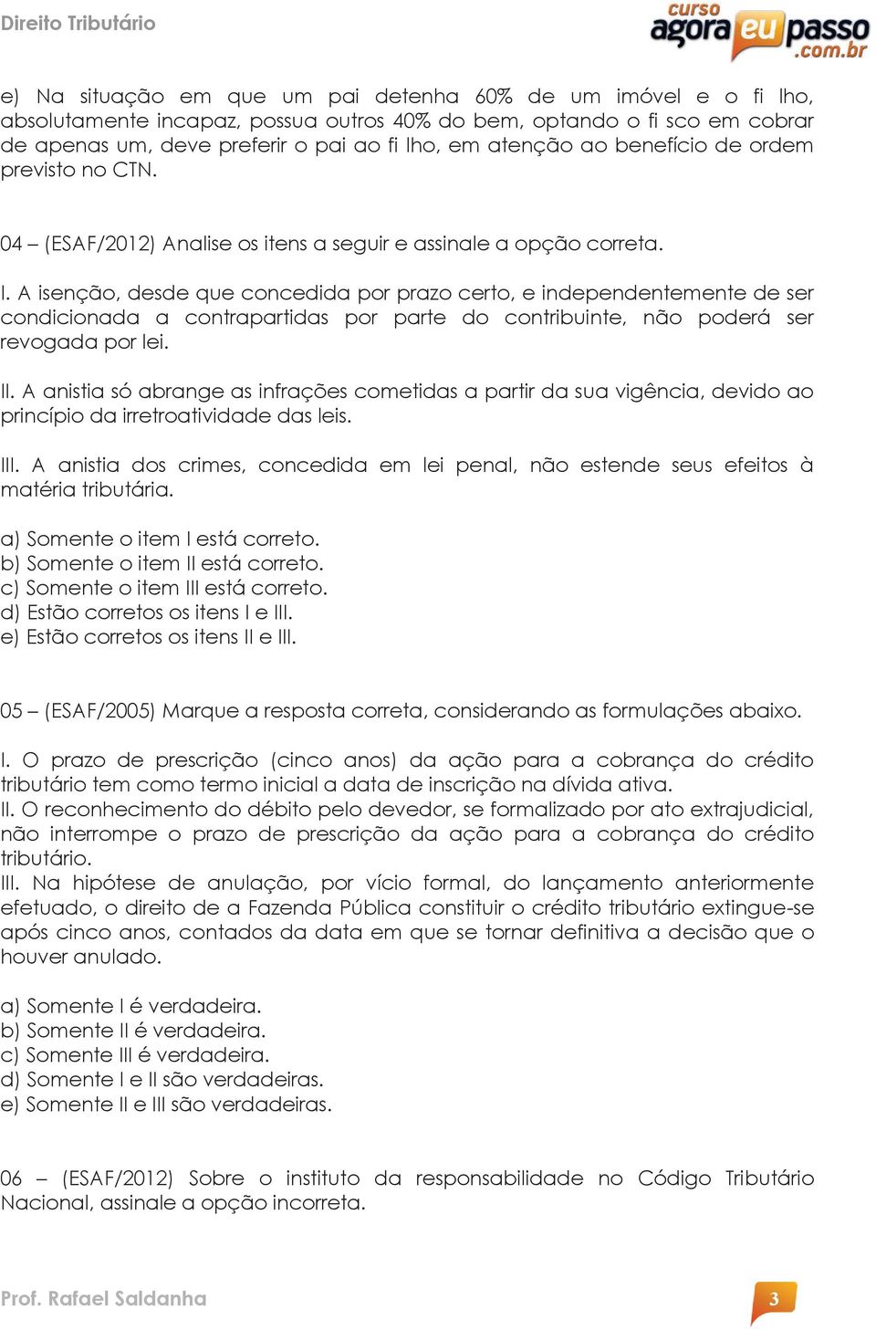 A isenção, desde que concedida por prazo certo, e independentemente de ser condicionada a contrapartidas por parte do contribuinte, não poderá ser revogada por lei. II.